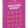 Просто про Квантову фізику. Енциклопедія Просто про Квантову фізику. Енциклопедія